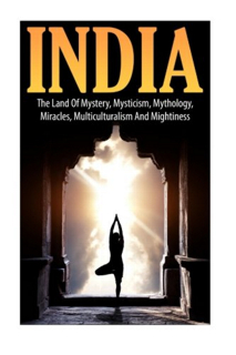 441-india-the-land-of-mystery-mysticism-mythology-miracles-multiculturalism-and-mightiness