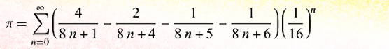 Pi = the sum from n=0 to n=infinity of a series, each entry of which is defined as [4 / (8 n + 1)] - [2 / (8 n + 4)] - [1 / (8n+5)] - [1 / (8n+6), the result of which is then multiplied by 1/(16^n). But note the caveat in the text below.