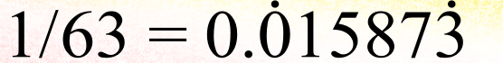 1/63 is written in decimal as 0.015873, with dots above the second zero and the three, to indicate that those digits, and all those in between, repeat indefinitely.